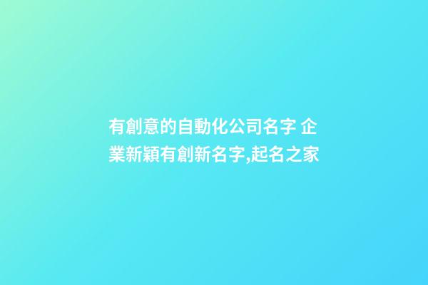 有創意的自動化公司名字 企業新穎有創新名字,起名之家